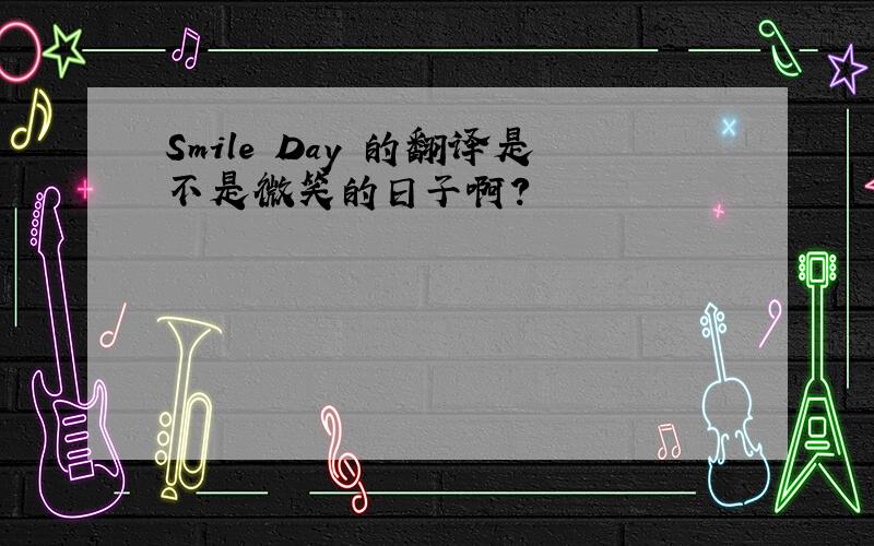 Smile Day 的翻译是不是微笑的日子啊?