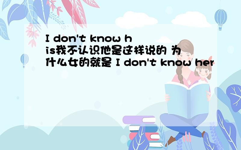 I don't know his我不认识他是这样说的 为什么女的就是 I don't know her