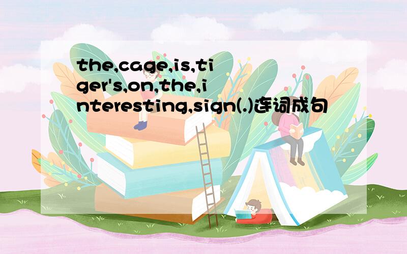 the,cage,is,tiger's,on,the,interesting,sign(.)连词成句