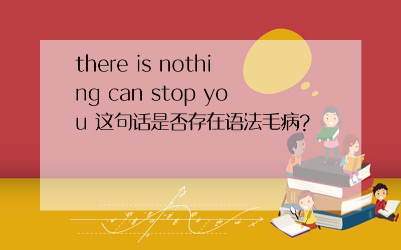 there is nothing can stop you 这句话是否存在语法毛病?