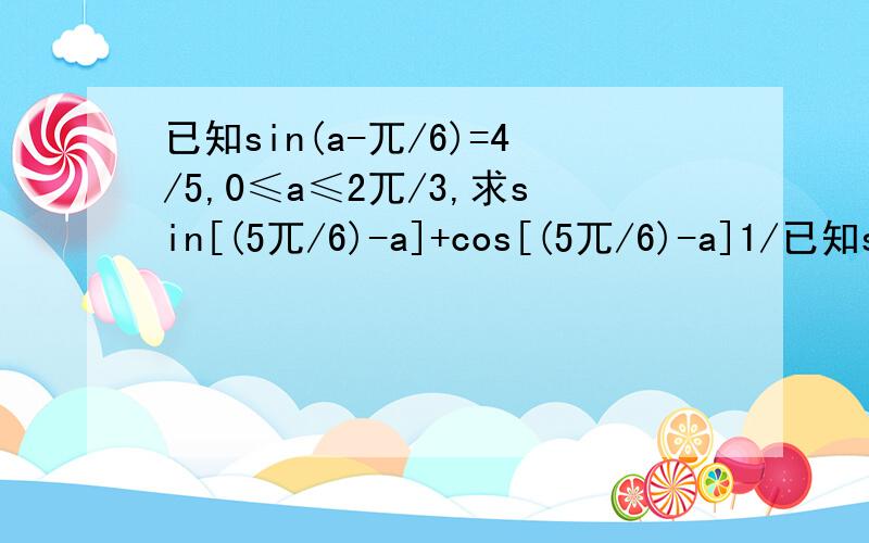 已知sin(a-兀/6)=4/5,0≤a≤2兀/3,求sin[(5兀/6)-a]+cos[(5兀/6)-a]1/已知sin(a-π/6)=4/5,0≤a≤2π/3,求sin[(5π/6)-a]+cos[(5π/6)-a]2/已知sina、cosa是关于x的二次方程4x^2-4mx+2m-1=0的两个根，3π/2＜a＜2π，求m,a的值3/