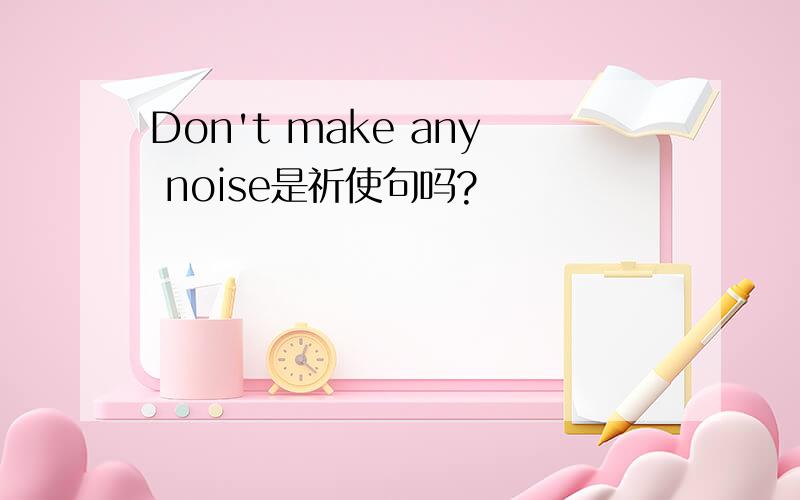 Don't make any noise是祈使句吗?