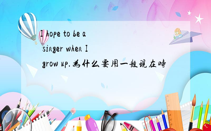 I hope to be a singer when I grow up.为什么要用一般现在时