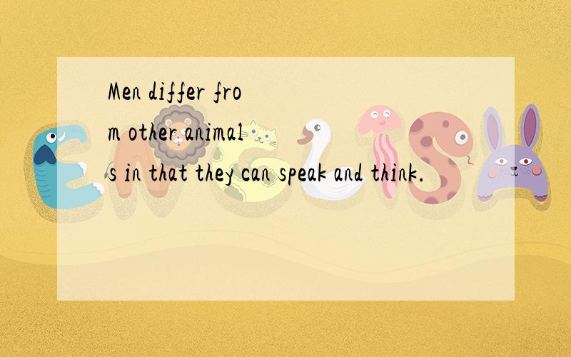 Men differ from other animals in that they can speak and think.
