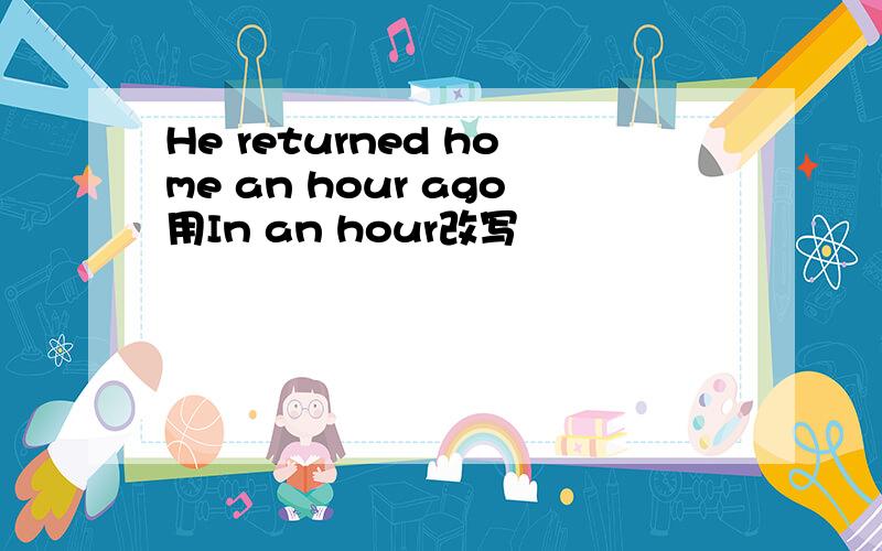 He returned home an hour ago用In an hour改写