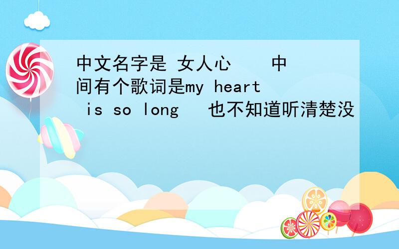 中文名字是 女人心    中间有个歌词是my heart is so long   也不知道听清楚没