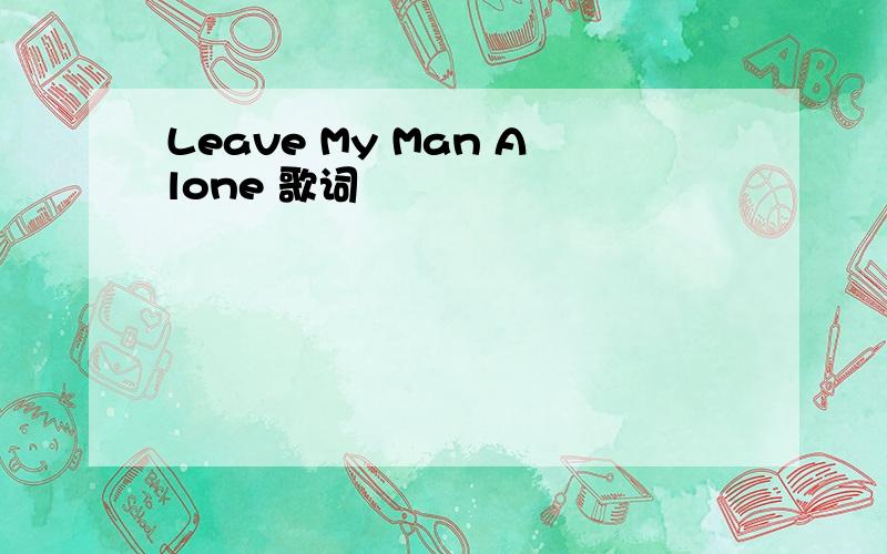 Leave My Man Alone 歌词