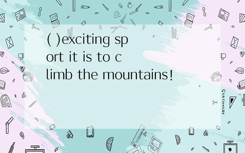 ( )exciting sport it is to climb the mountains!
