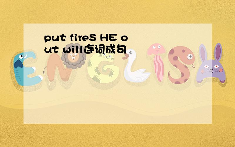 put fireS HE out will连词成句