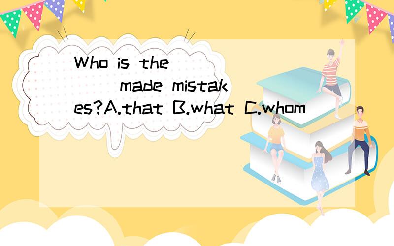 Who is the _____ made mistakes?A.that B.what C.whom
