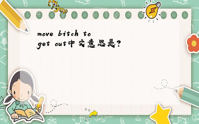 move bitch to get out中文意思是?