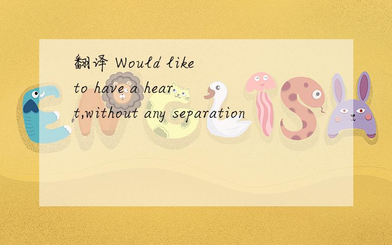 翻译 Would like to have a heart,without any separation