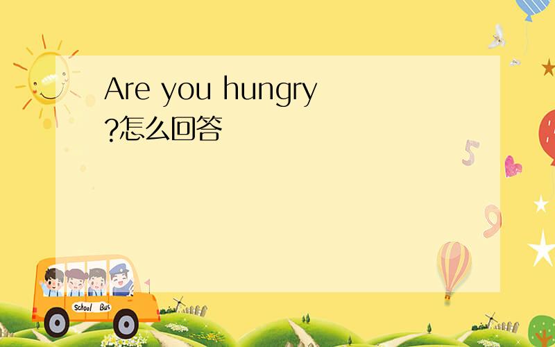 Are you hungry?怎么回答