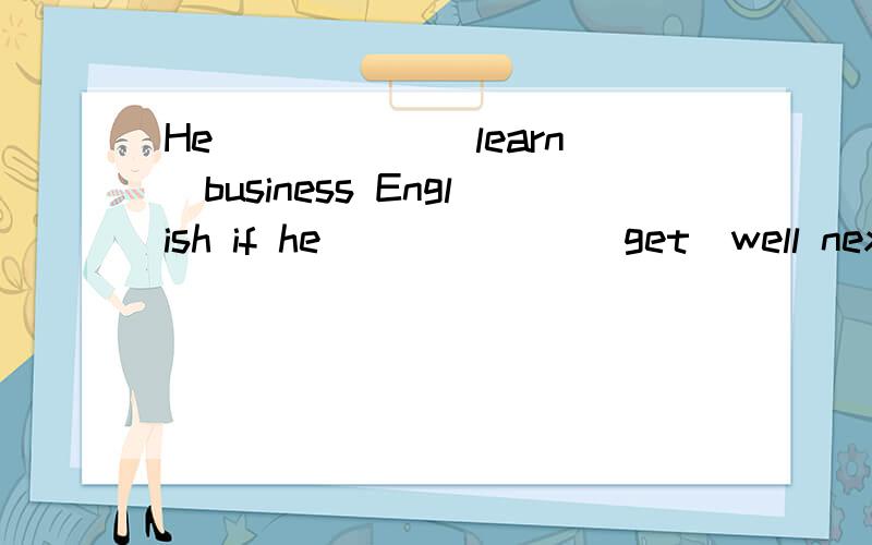 He _____(learn)business English if he ______(get)well next year等What _____he _____(do)if he ______(not know) the answer.最好带上原因，