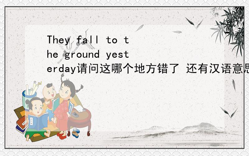 They fall to the ground yesterday请问这哪个地方错了 还有汉语意思是什么?