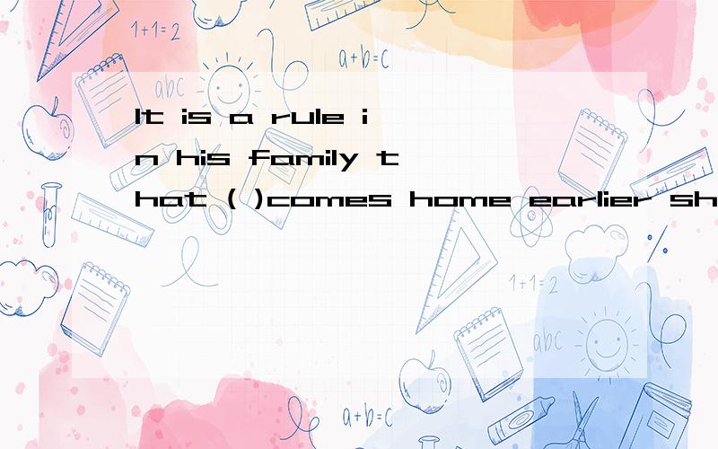 It is a rule in his family that ( )comes home earlier should cook the dinner for the family.为什么括号里填whoever而不是who?