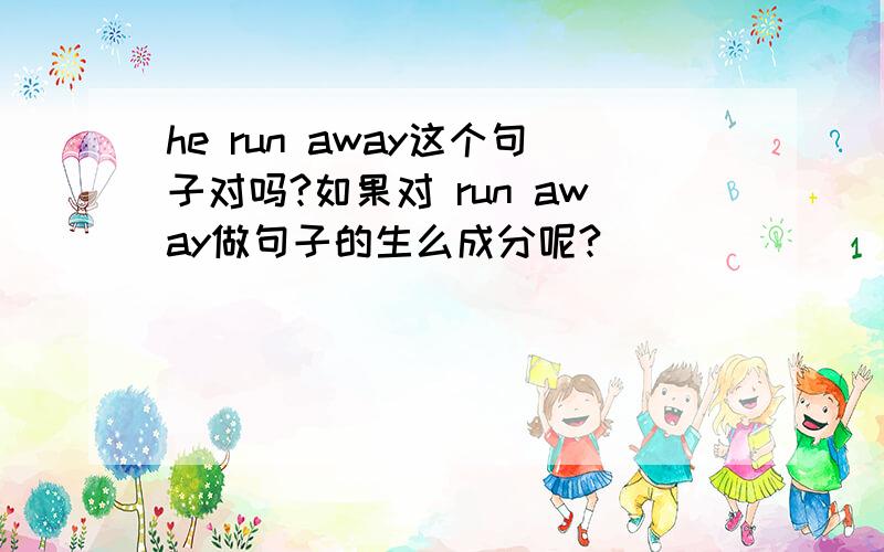 he run away这个句子对吗?如果对 run away做句子的生么成分呢?