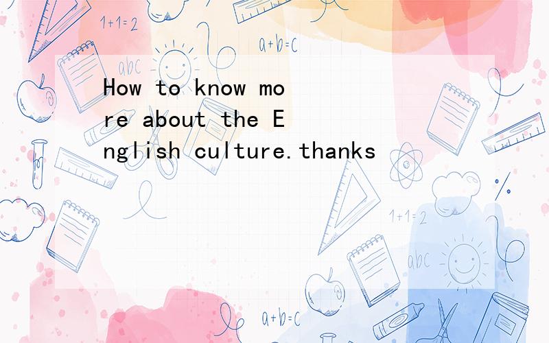 How to know more about the English culture.thanks