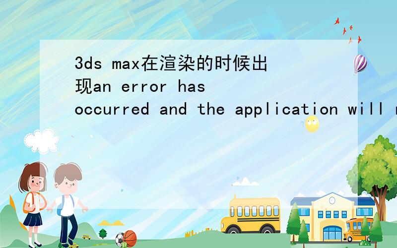 3ds max在渲染的时候出现an error has occurred and the application will now dose .do you want to attem只是在渲染的时候出现了.建模没问题,导入的模型里有个材质上在跑测试的时候老是出现光斑 但是在场景中