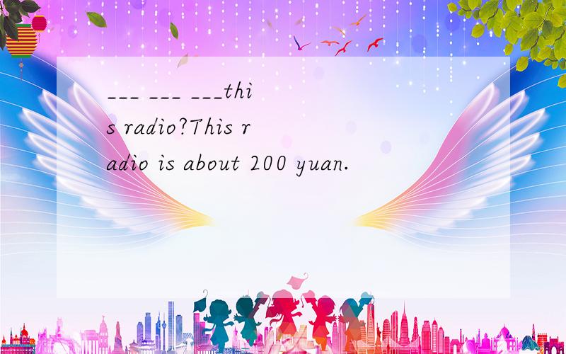 ___ ___ ___this radio?This radio is about 200 yuan.