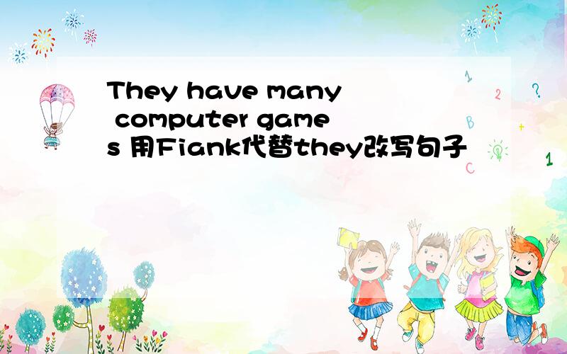 They have many computer games 用Fiank代替they改写句子