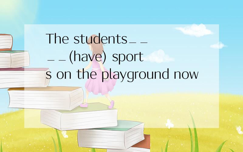 The students____(have) sports on the playground now