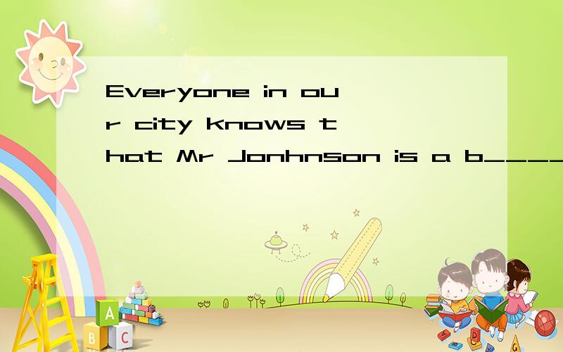Everyone in our city knows that Mr Jonhnson is a b____ man...Mr Jonhnson是谁啊?