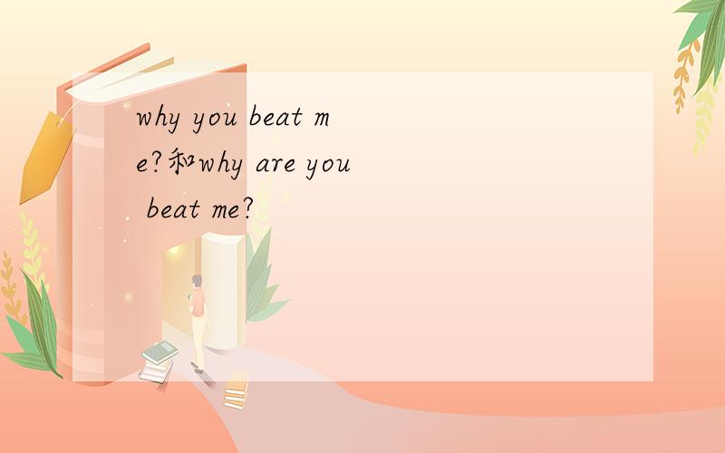 why you beat me?和why are you beat me?