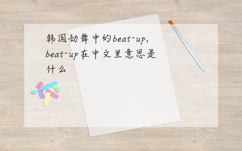 韩国劲舞中的beat-up,beat-up在中文里意思是什么