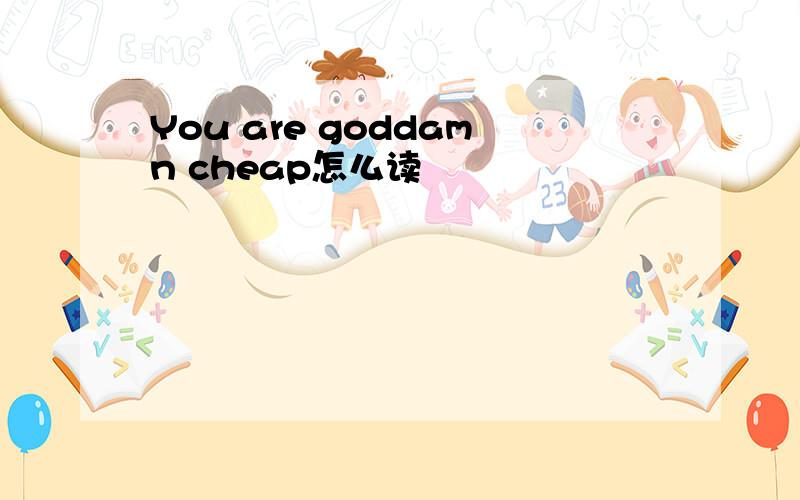 You are goddamn cheap怎么读