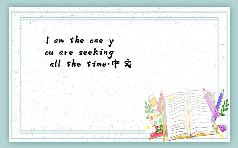I am the one you are seeking all the time.中文