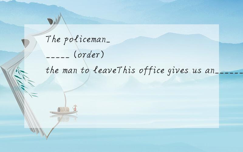 The policeman______ (order) the man to leaveThis office gives us an_________(order).Mr Ma is giving_______(order)Don't_________(be) shy. Speak loudiy, please.以上是所给单词适当形式填空别超题目.直接1.             2.             3.