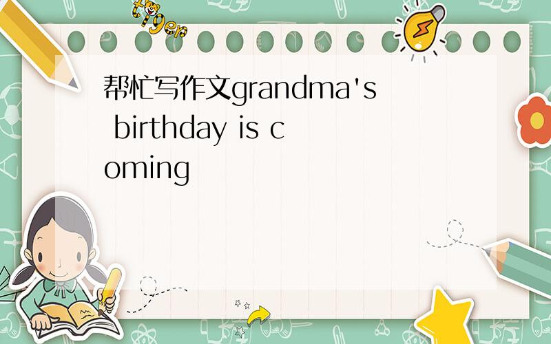 帮忙写作文grandma's birthday is coming