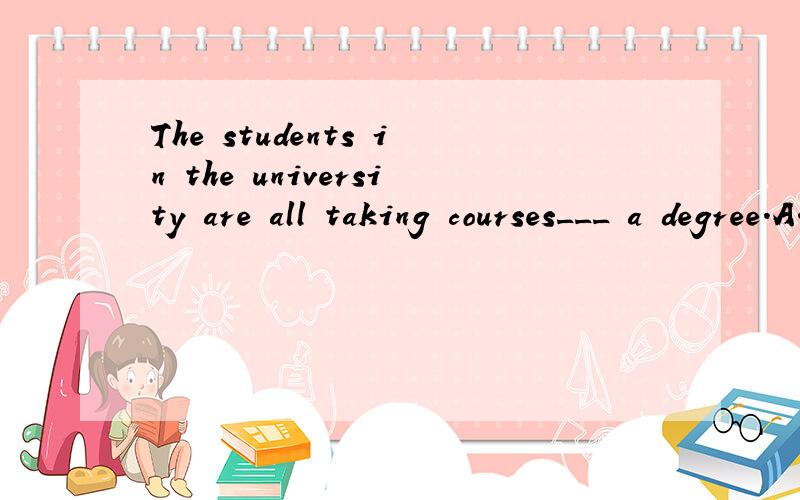 The students in the university are all taking courses___ a degree.A.leading to B.going to到底是哪个 怎么翻译?
