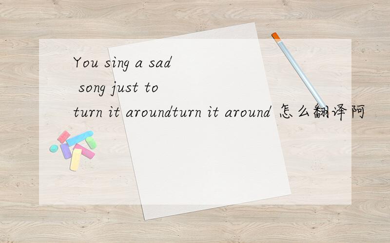 You sing a sad song just to turn it aroundturn it around 怎么翻译阿
