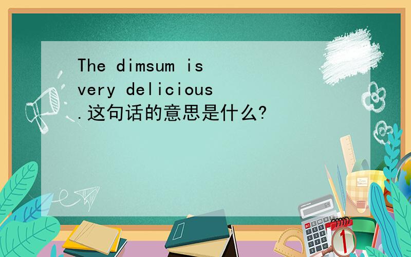 The dimsum is very delicious.这句话的意思是什么?