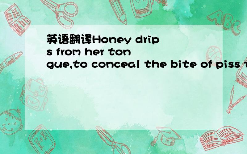 英语翻译Honey drips from her tongue,to conceal the bite of piss that she showers upon us.好像略粗俗