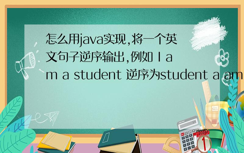 怎么用java实现,将一个英文句子逆序输出,例如 I am a student 逆序为student a am I求完整的句子代码