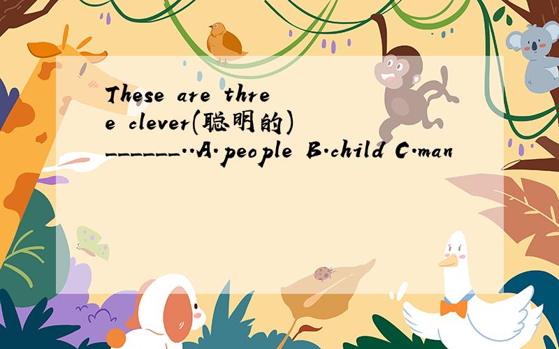 These are three clever(聪明的) ______..A.people B.child C.man
