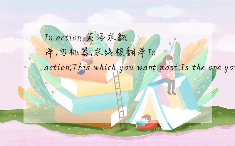 In action 英语求翻译,勿机器,求终极翻译In action;This which you want most;Is the one you fear simultaneously;And hesitations start;The crucial moment;To lose yourself in my arms;I wish I could make you;See the other side;Of the contact's