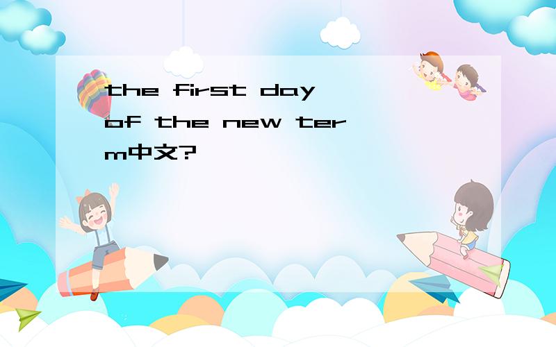 the first day of the new term中文?