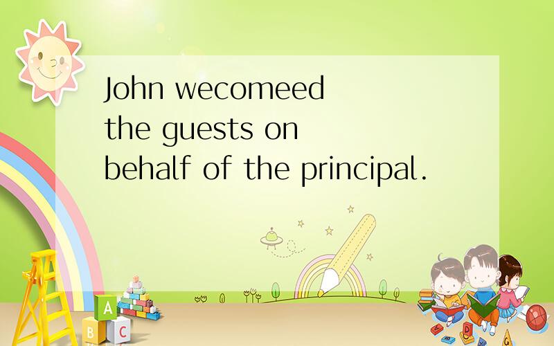 John wecomeed the guests on behalf of the principal.