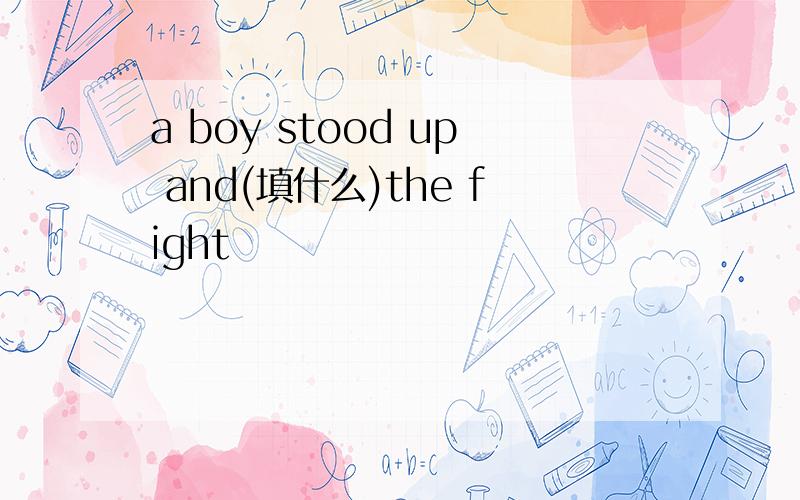 a boy stood up and(填什么)the fight