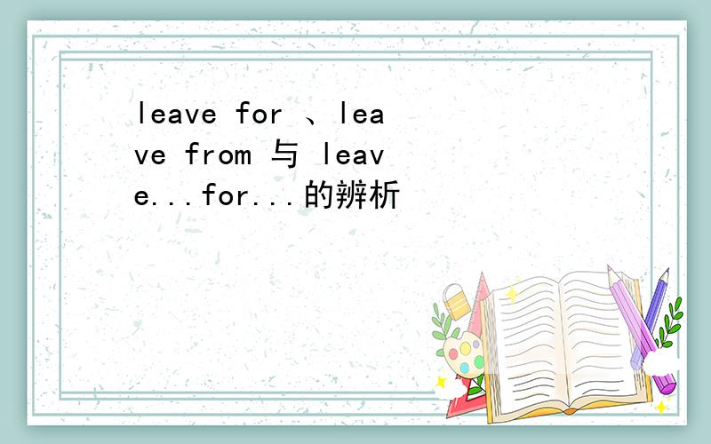 leave for 、leave from 与 leave...for...的辨析