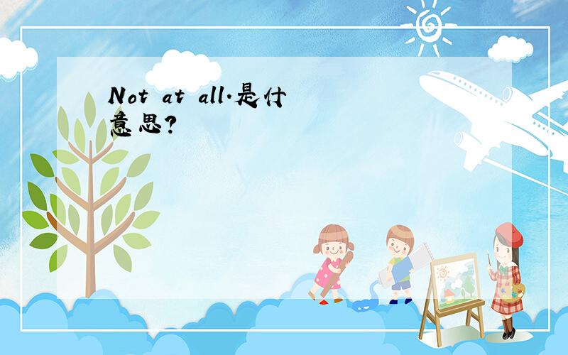 Not at all.是什麼意思?