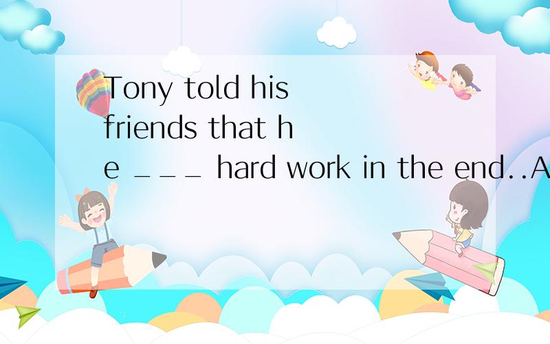 Tony told his friends that he ___ hard work in the end..A.got used to doB.used to doC.got used to doing