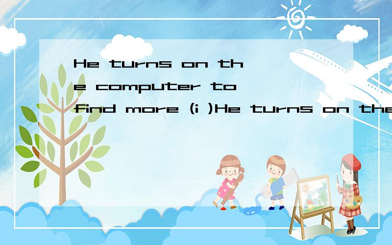 He turns on the computer to find more (i )He turns on the computer to find more (i )根据句意及首字母写出单词