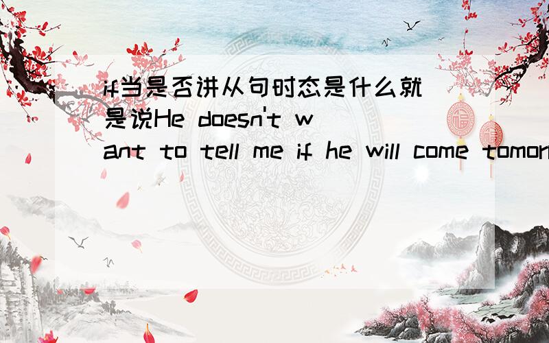 if当是否讲从句时态是什么就是说He doesn't want to tell me if he will come tomorrowHe doesn't want to tell me if he comes tomorrow哪个对
