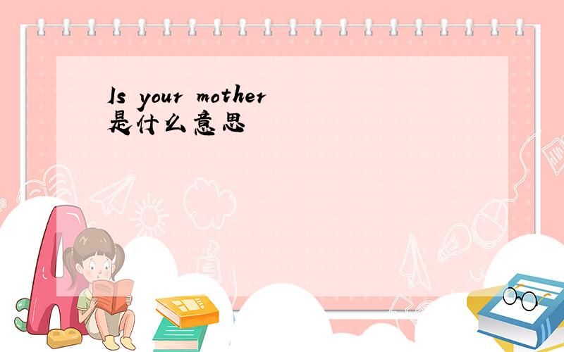 Is your mother是什么意思