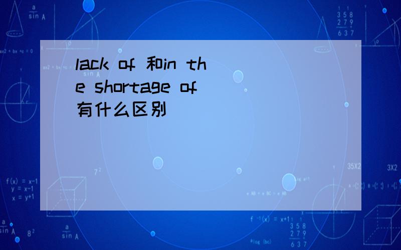 lack of 和in the shortage of 有什么区别